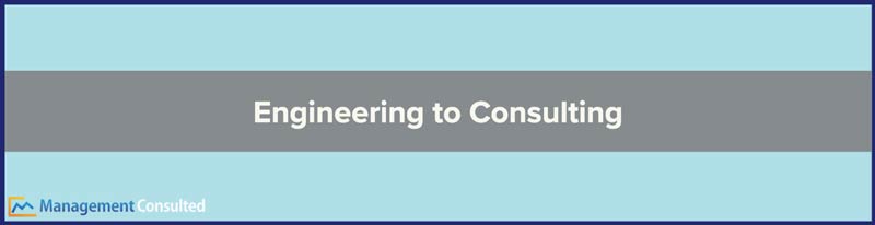 Engineering to Consulting, why consulting after engineering, career change from engineering to management consulting