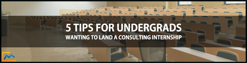 5 Tips for Undergrads Wanting to Land a Consulting Internship