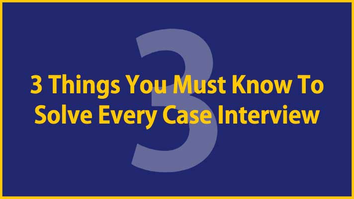 3-Things-You-Must-Know-To-Solve-Every-Case-Interview, crack case interview, case interview tips, prepare case interview