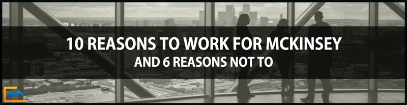 10 Reasons to Work for McKinsey and 6 Reasons Not to, how to work for mckinsey, why work for mckinsey