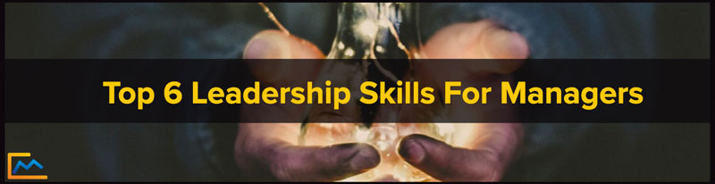 Top 6 Leadership Skills For Managers, top leadership skills, top leadership skills to develop, top leadership skills to improve, top three leadership skills, top 10 executive leadership skills