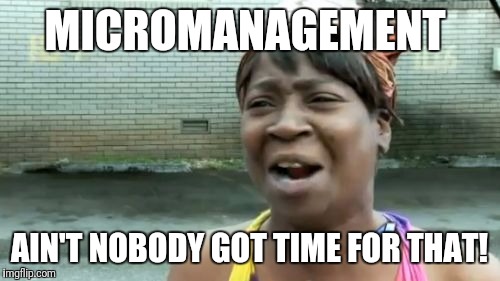 micromanagement- aint no time for that