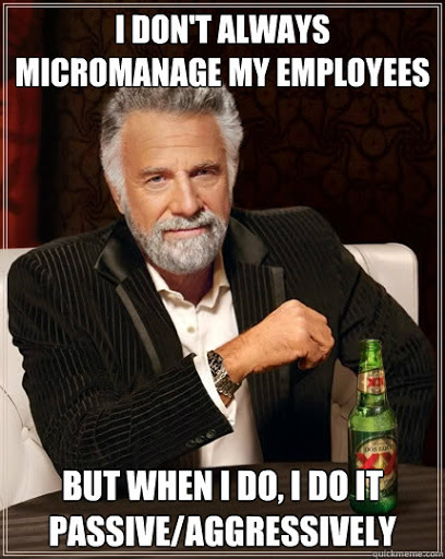 micromanagement- passive aggressive