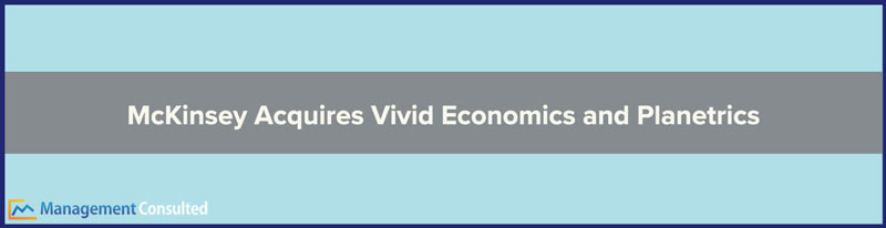 mckinsey acquisitions, vivid economics, McKinsey Acquires Vivid Economics and Planetrics