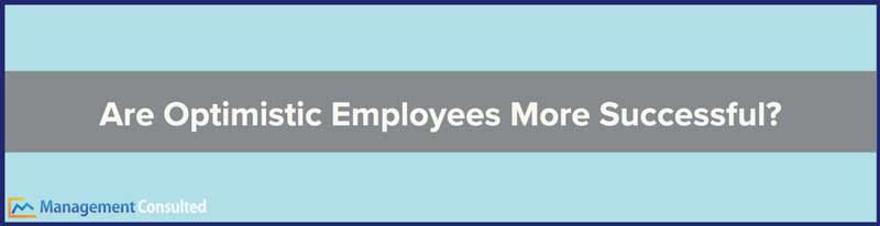 optimistic, optimism, Are Optimistic Employees More Successful, optimist leaders, learned optimism, optimism bias, optimism examples, benefits of optimism, optimism and success