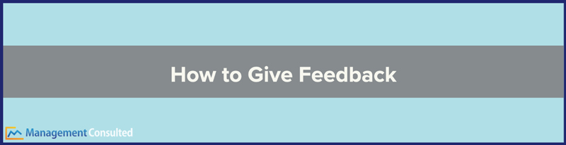 How to Give Feedback, how to give constructive feedback, how to give feedback to employees, how to give feedback to peers, how to give good feedback, how to give negative feedback, how to give feedback examples