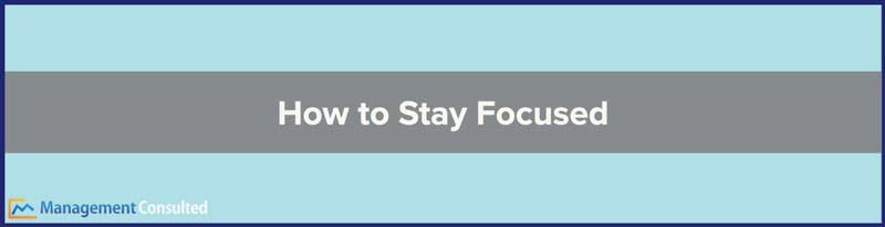 How to Stay Focused, how to stay focused at work, how to stay focused on goals, how to stay focused and motivated, how to stay focused working from home, how to stay on task and be focused