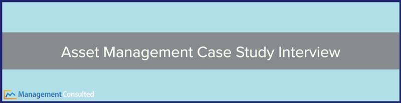 Asset Management Case Study Interview, wealth management case study interview, how to prepare for asset management interview, asset management interview questions, private equity case study interview