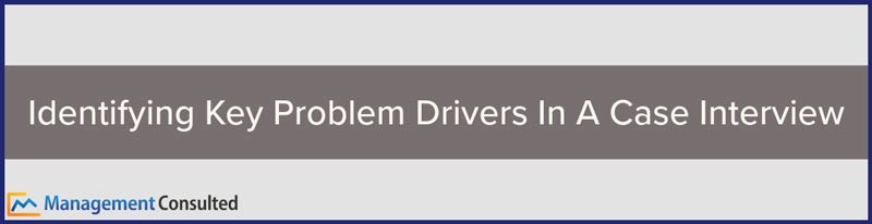 Identifying Key Problem Drivers In A Case Interview